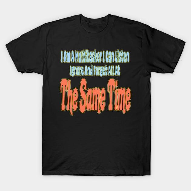 I Am A Multitasker I Can Listen Ignore And Forget All At The Same Time T-Shirt by Officail STORE